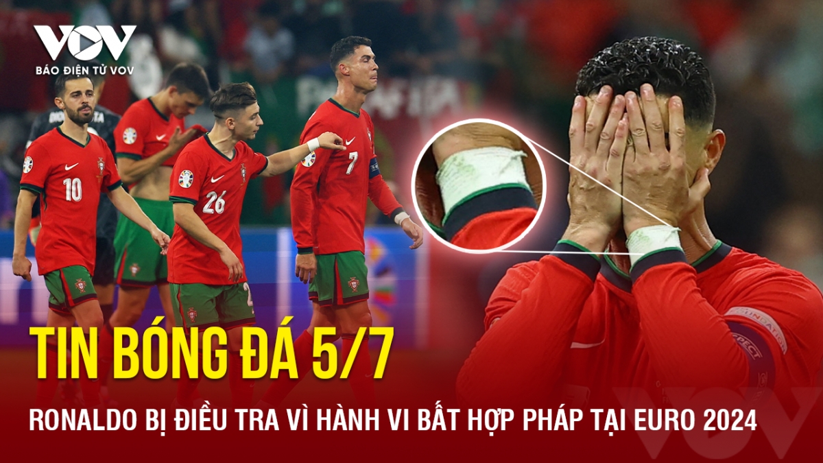 Tin bóng đá 5/7: Ronaldo bị điều tra vì hành vi bất hợp pháp tại EURO 2024